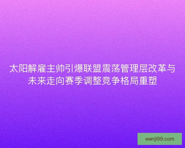 太阳解雇主帅引爆联盟震荡管理层改革与未来走向赛季调整竞争格局重塑