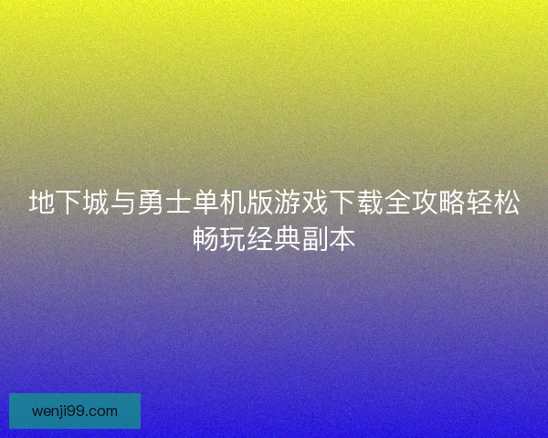 地下城与勇士单机版游戏下载全攻略轻松畅玩经典副本 地下城与勇士单机版游戏下载全攻略轻松畅玩经典副本