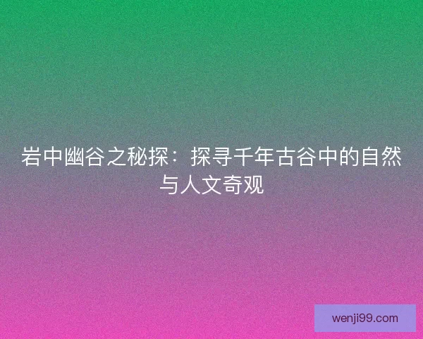 岩中幽谷之秘探：探寻千年古谷中的自然与人文奇观