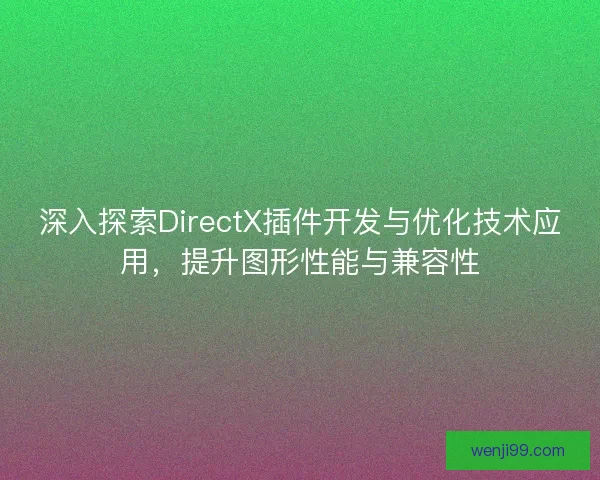 深入探索DirectX插件开发与优化技术应用，提升图形性能与兼容性