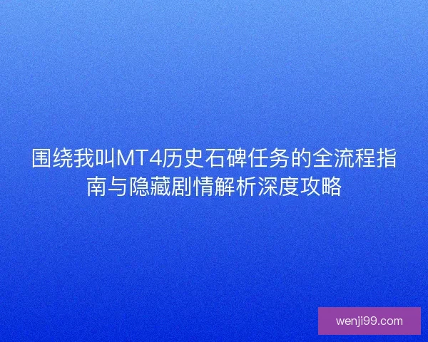 围绕我叫MT4历史石碑任务的全流程指南与隐藏剧情解析深度攻略 围绕我叫MT4历史石碑任务的全流程指南与隐藏剧情解析深度攻略