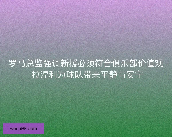 罗马总监强调新援必须符合俱乐部价值观 拉涅利为球队带来平静与安宁