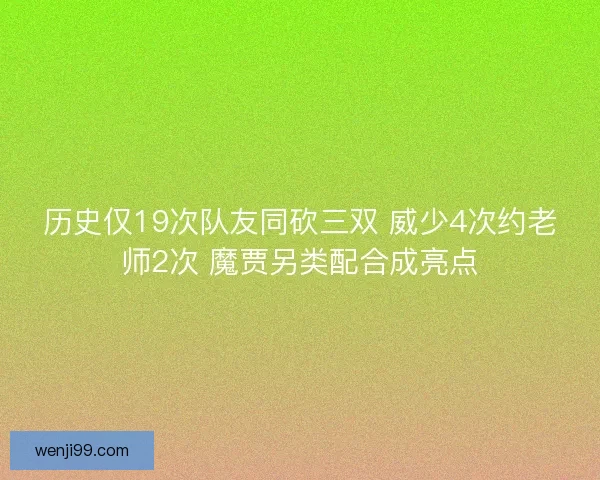 历史仅19次队友同砍三双 威少4次约老师2次 魔贾另类配合成亮点