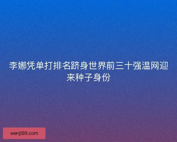 李娜凭单打排名跻身世界前三十强温网迎来种子身份