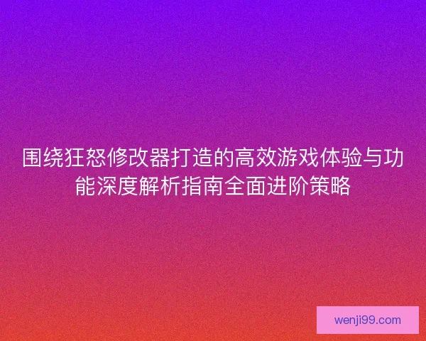 围绕狂怒修改器打造的高效游戏体验与功能深度解析指南全面进阶策略