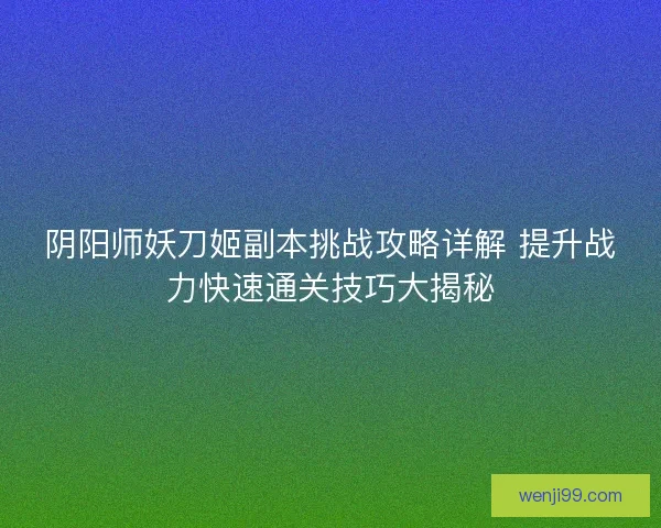 阴阳师妖刀姬副本挑战攻略详解 提升战力快速通关技巧大揭秘